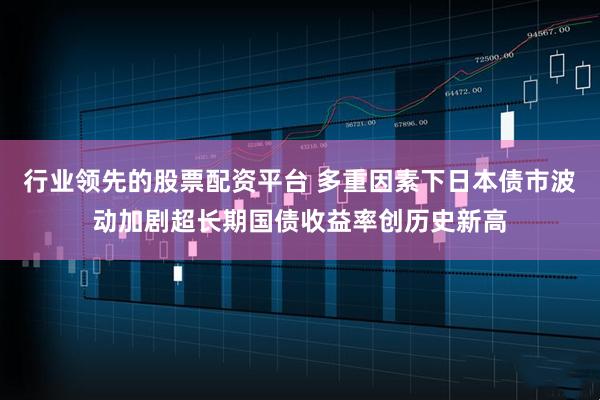 行业领先的股票配资平台 多重因素下日本债市波动加剧超长期国债收益率创历史新高