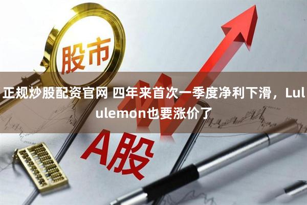 正规炒股配资官网 四年来首次一季度净利下滑，Lululemon也要涨价了