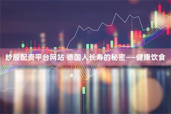 炒股配资平台网站 德国人长寿的秘密——健康饮食