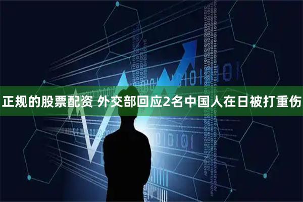 正规的股票配资 外交部回应2名中国人在日被打重伤
