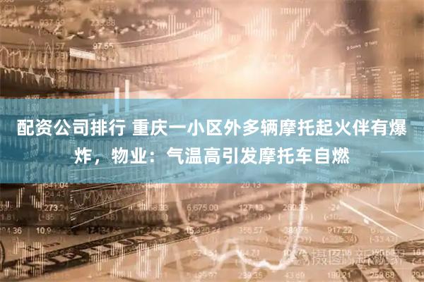 配资公司排行 重庆一小区外多辆摩托起火伴有爆炸，物业：气温高引发摩托车自燃