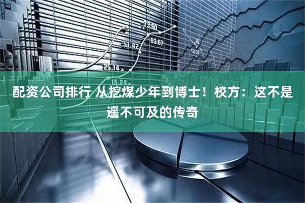 配资公司排行 从挖煤少年到博士！校方：这不是遥不可及的传奇