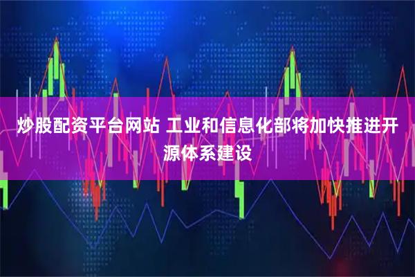 炒股配资平台网站 工业和信息化部将加快推进开源体系建设