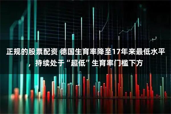 正规的股票配资 德国生育率降至17年来最低水平，持续处于“超低”生育率门槛下方