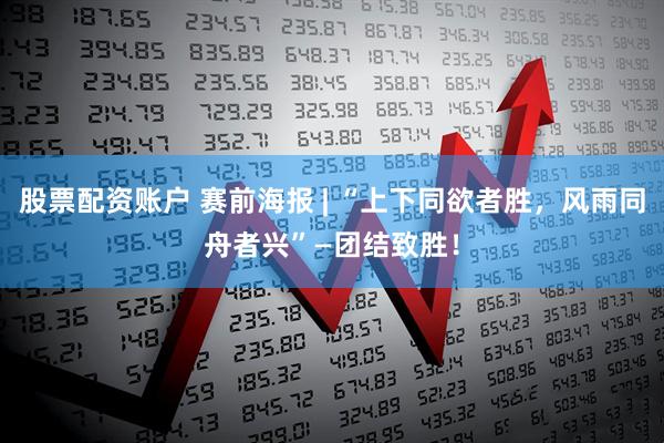 股票配资账户 赛前海报 | “上下同欲者胜，风雨同舟者兴”—团结致胜！