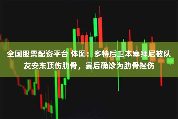 全国股票配资平台 体图：多特后卫本塞拜尼被队友安东顶伤肋骨，赛后确诊为肋骨挫伤