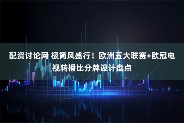 配资讨论网 极简风盛行！欧洲五大联赛+欧冠电视转播比分牌设计盘点